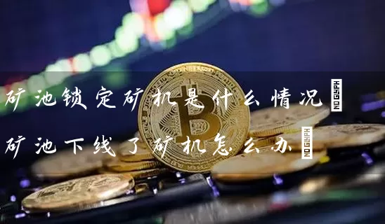 矿池锁定矿机是什么情况(矿池下线了矿机怎么办)