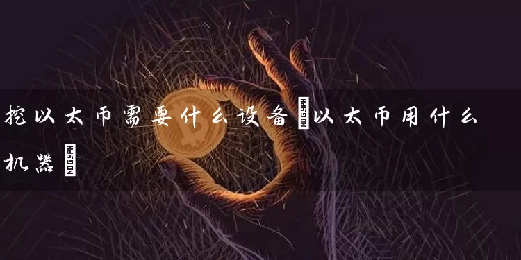 挖以太币需要什么设备(以太币用什么机器)