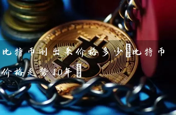 比特币刚出来价格多少(比特币价格走势10年)