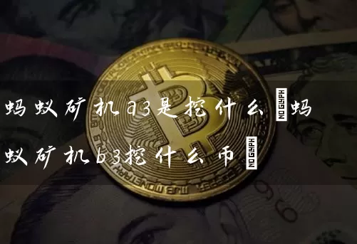 蚂蚁矿机a3是挖什么(蚂蚁矿机b3挖什么币)