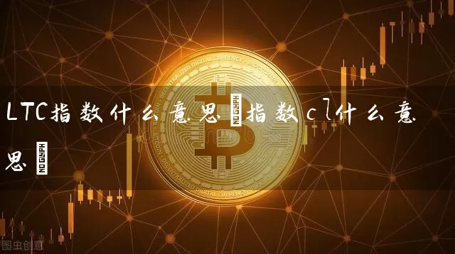 LTC指数什么意思(指数cl什么意思)
