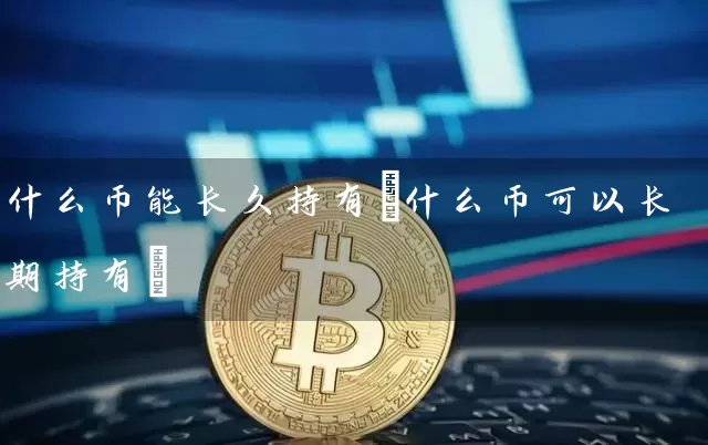 什么币能长久持有(什么币可以长期持有)