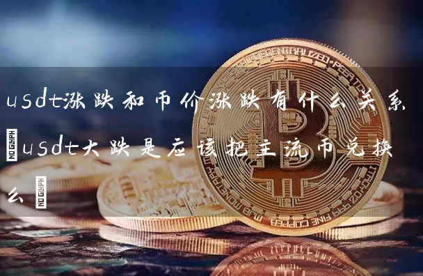 usdt涨跌和币价涨跌有什么关系(usdt大跌是应该把主流币兑换么)