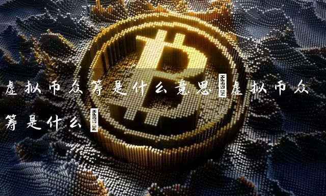 虚拟币众筹是什么意思(虚拟币众筹是什么)