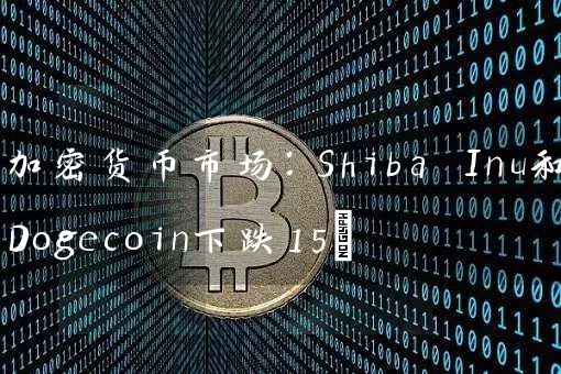 加密货币市场：Shiba Inu和Dogecoin下跌15%