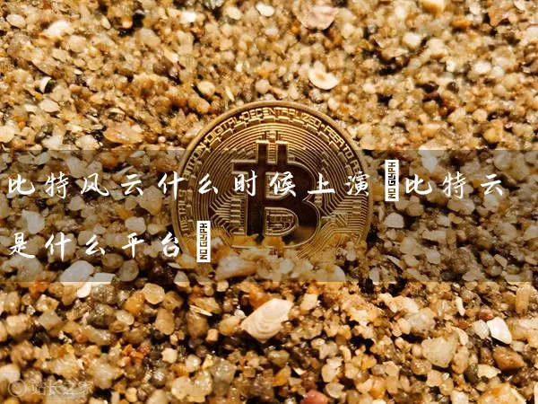 比特风云什么时候上演(比特云是什么平台)