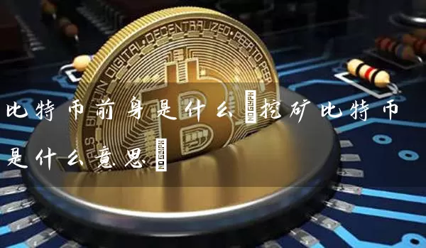 比特币前身是什么(挖矿比特币是什么意思)