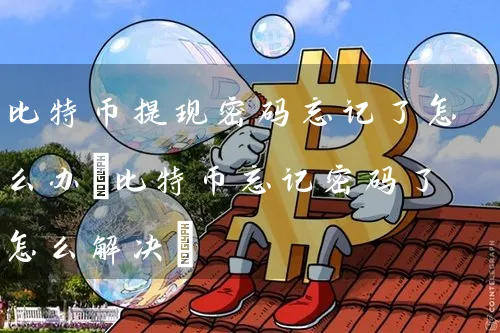 比特币提现忘记了怎么办(比特币忘记了怎么解决)