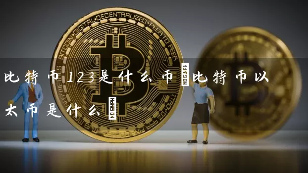 比特币123是什么币(比特币以太币是什么)