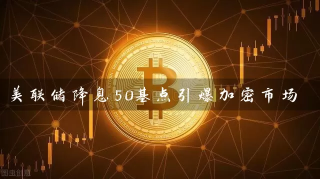 美联储降息50基点引爆加密市场
