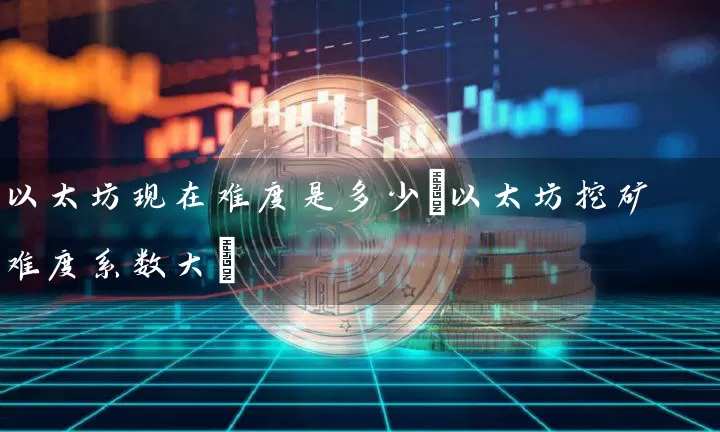 以太坊现在难度是多少(以太坊挖矿难度系数大)