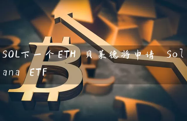 SOL下一个ETH 贝莱德将申请 Solana ETF