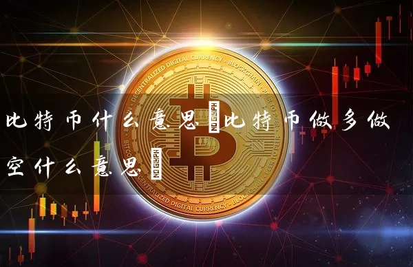 比特币什么意思(比特币做多做空什么意思)