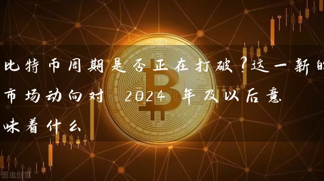 比特币周期是否正在打破？这一新的市场动向对 2024 年及以后意味着什么