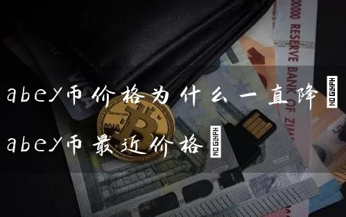 abey币价格为什么一直降(abey币最近价格)