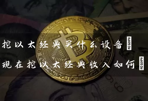 挖以太经典买什么设备(现在挖以太经典收入如何)