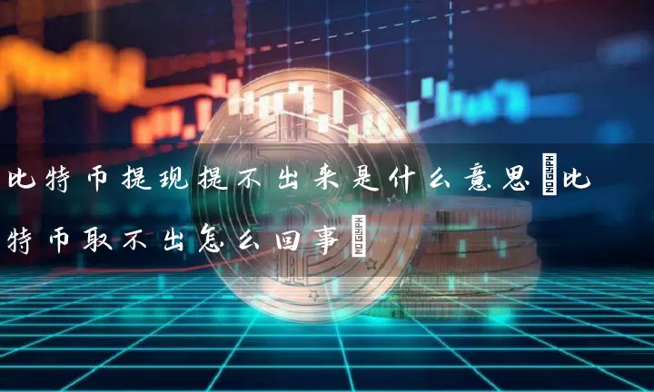 比特币提现提不出来是什么意思(比特币取不出怎么回事)