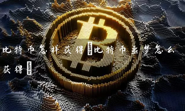 比特币怎样获得(比特币噩梦怎么获得)