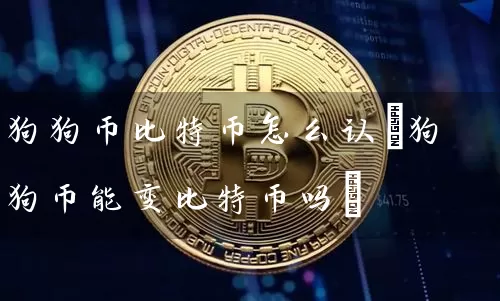 狗狗币比特币怎么认(狗狗币能变比特币吗)