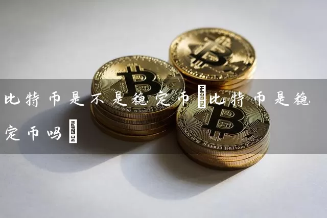 比特币是不是稳定币(比特币是稳定币吗)