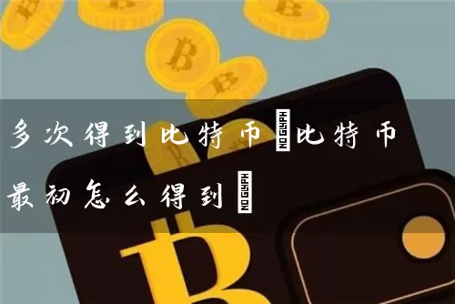 多次得到比特币(比特币最初怎么得到)