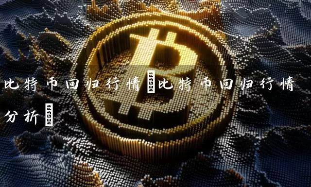 比特币回归行情(比特币回归行情分析)