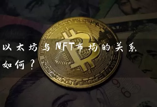 以太坊与NFT市场的关系如何？