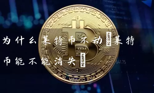 为什么莱特币不动(莱特币能不能消失)