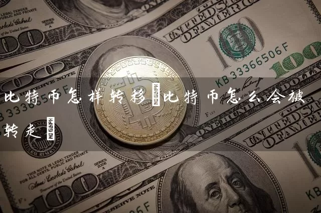 比特币怎样转移(比特币怎么会被转走)