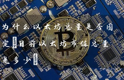 为什么以太坊总量是否固定(目前以太坊市值总量是多少)