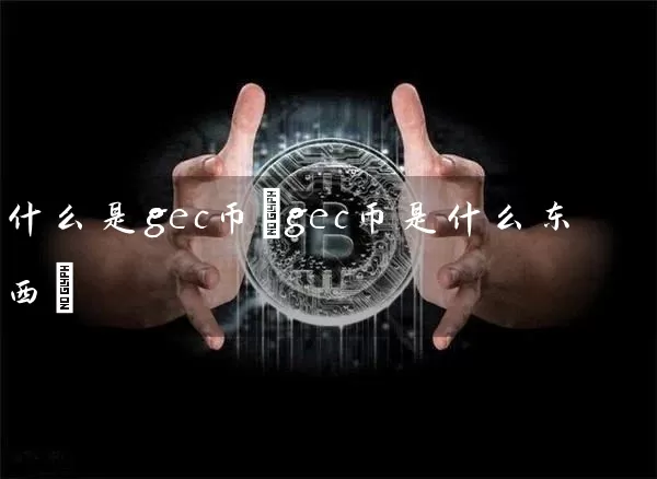 什么是gec币(gec币是什么东西)