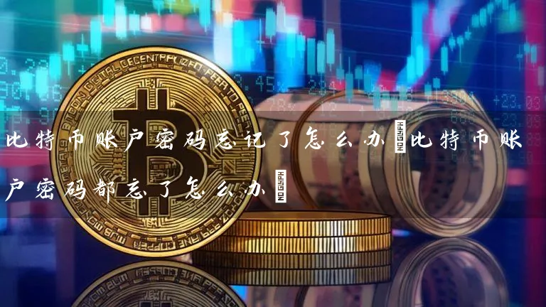 比特币账户忘记了怎么办(比特币账户都忘了怎么办)