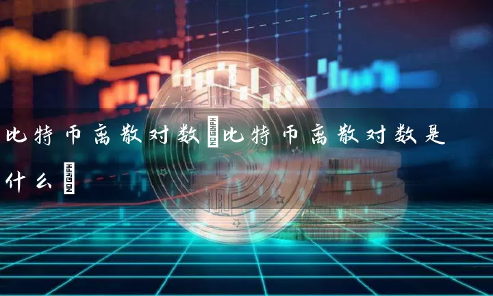 比特币离散对数(比特币离散对数是什么)