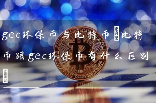 gec环保币与比特币(比特币跟gec环保币有什么区别)