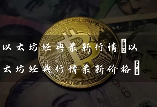 以太坊经典最新行情(以太坊经典行情最新价格)
