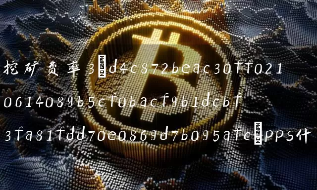 挖矿费率3pps什么意思(挖矿费率和手续费是一个东西吗)