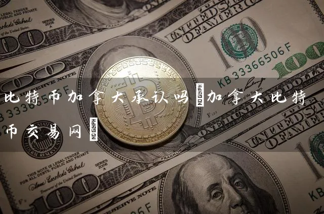 比特币加拿大承认吗(加拿特币交易网)