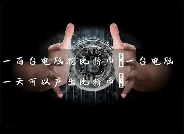 一百台电脑挖比特币(一台电脑一天可以产出比特币)