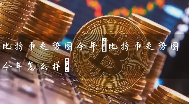比特币走势图今年(比特币走势图今年怎么样)