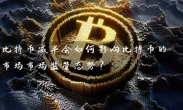 比特币减半会如何影响比特币的市场市场监管态势？