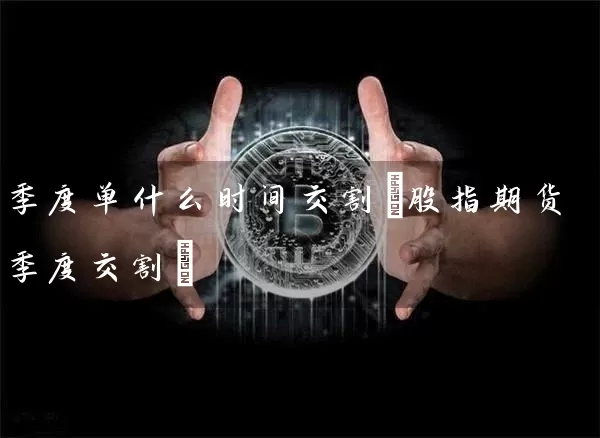 季度单什么时间交割(股指期货季度交割)