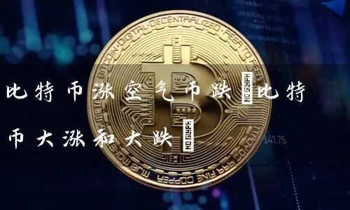 比特币涨空气币跌(比特币大涨和大跌)