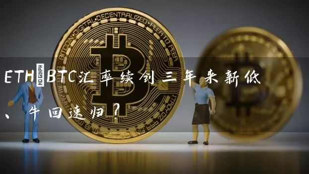 ETH/BTC汇率续创三年来新低、牛回速归？