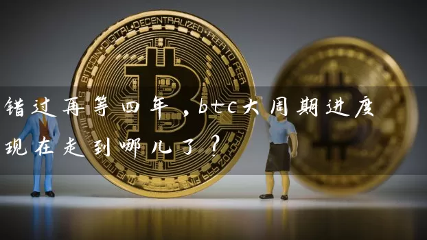 错过再等四年,btc大周期进度现在走到哪儿了？