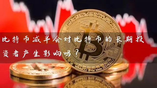 比特币减半会对比特币的长期投资者产生影响吗？