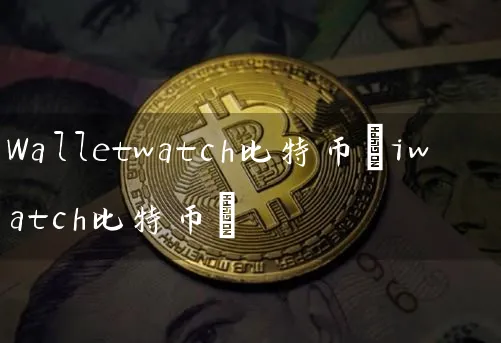 Walletwatch比特币(iwatch比特币)