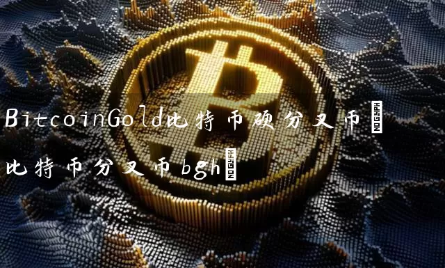 BitcoinGold比特币硬分叉币(比特币分叉币bgh)