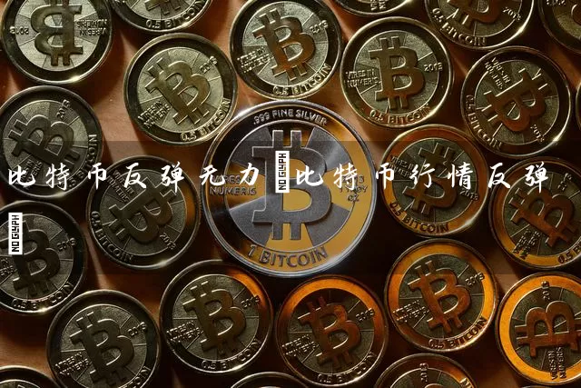 比特币反弹无力(比特币行情反弹)