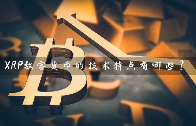 XRP数字货币的技术特点有哪些？