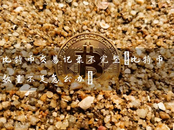 比特币交易记录不完整(比特币数量不足怎么办)